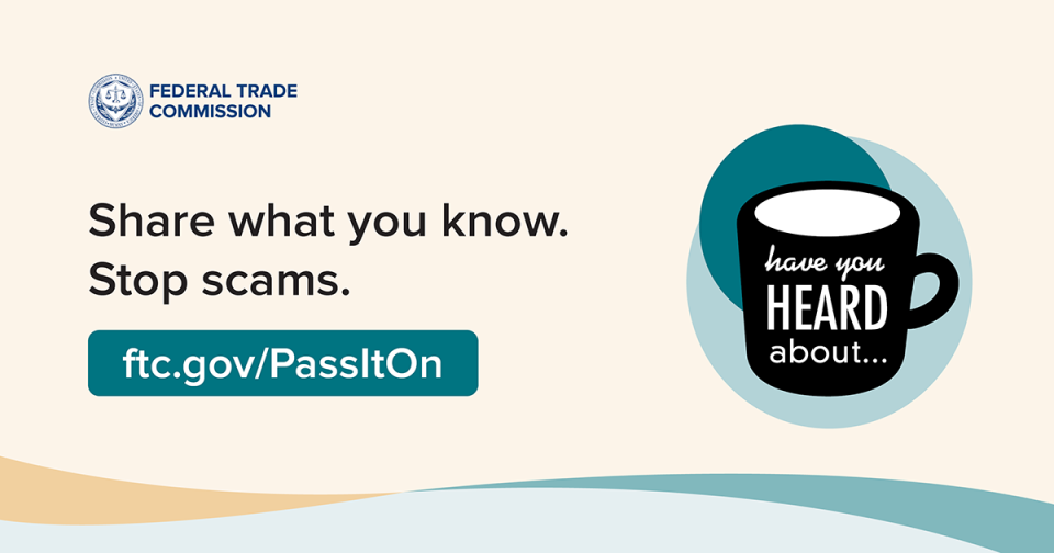 Federal Trade Commission. Share what you know. Stop scams. Visit ftc.gov/PassItOn to help!